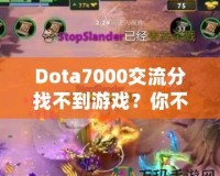 Dota7000交流分找不到游戲？你不是一個(gè)人！如何解決這個(gè)困擾？