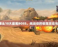 合金彈頭10大最難BOSS，挑戰(zhàn)你的極限反應(yīng)與操作！