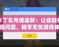 跑跑卡丁車充值退款：讓你輕松解決充值問題，暢享無憂游戲體驗