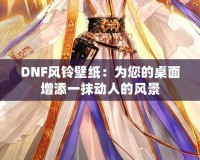 DNF風鈴壁紙：為您的桌面增添一抹動人的風景