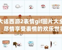 大話西游2表情gif圖片大全：盡情享受表情的歡樂世界