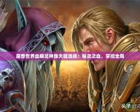 魔獸世界血精靈種族天賦選擇：精靈之血，掌控全局