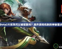 Dota2大吹風(fēng)可以被驅(qū)散嗎？揭開游戲機(jī)制的神秘面紗