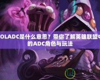 LOLADC是什么意思？帶你了解英雄聯(lián)盟中的ADC角色與玩法