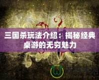 三國(guó)殺玩法介紹：揭秘經(jīng)典桌游的無窮魅力