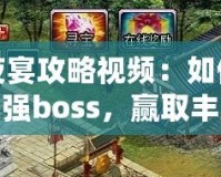 百鬼夜宴攻略視頻：如何輕松挑戰(zhàn)最強boss，贏取豐厚獎勵！