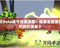 《Dota魂守靈魂汲取：探索全新英雄機制的奧秘》