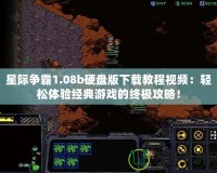 星際爭霸1.08b硬盤版下載教程視頻：輕松體驗經(jīng)典游戲的終極攻略！