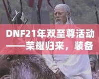 DNF21年雙至尊活動(dòng)——榮耀歸來(lái)，裝備升天！