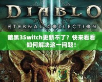 暗黑3Switch更新不了？快來看看如何解決這一問題！