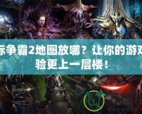 星際爭霸2地圖放哪？讓你的游戲體驗更上一層樓！