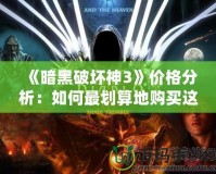 《暗黑破壞神3》價格分析：如何最劃算地購買這款經(jīng)典大作？