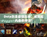 Dota劍圣最強(qiáng)出裝，成就超凡擊殺神話！