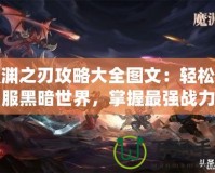 魔淵之刃攻略大全圖文：輕松征服黑暗世界，掌握最強(qiáng)戰(zhàn)力