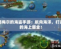 席德梅爾的海盜手游：航向海洋，打造你的海上霸業(yè)！