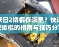 收獲日2撬棍在哪里？快速獲取撬棍的指南與技巧分享