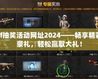 cf抽獎活動網(wǎng)址2024——暢享精彩豪禮，輕松贏取大禮！