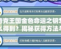 洛克王國金色命運之鑰怎么得到？揭秘獲得方法與隱藏技巧！