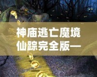 神廟逃亡魔境仙蹤完全版——開啟無盡冒險(xiǎn)，挑戰(zhàn)極限刺激