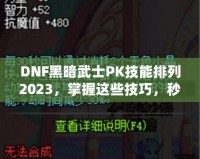 DNF黑暗武士PK技能排列2023，掌握這些技巧，秒殺對(duì)手不是夢(mèng)！