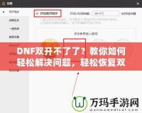 DNF雙開不了了？教你如何輕松解決問題，輕松恢復(fù)雙開暢玩！