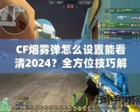 CF煙霧彈怎么設(shè)置能看清2024？全方位技巧解鎖