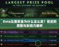 Dota比賽獎金為什么這么高？背后的原因與影響力解析