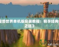 《魔獸世界單機(jī)版安裝教程：暢享經(jīng)典懷舊之旅》