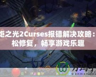 火炬之光2Curses報錯解決攻略：輕松修復(fù)，暢享游戲樂趣