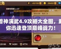 獸神演武4.9攻略大全圖，助你迅速登頂巔峰戰(zhàn)力！