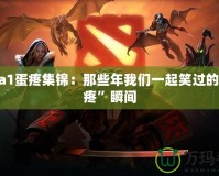 Dota1蛋疼集錦：那些年我們一起笑過的“蛋疼”瞬間