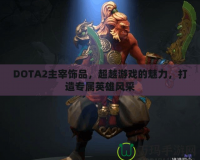 DOTA2主宰飾品，超越游戲的魅力，打造專屬英雄風(fēng)采