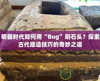 明朝時代如何用“Bug”刷石頭？探索古代建造技巧的奇妙之道