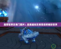 魔獸世界交易門圖片：探索虛擬交易背后的精彩世界