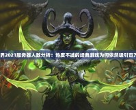 魔獸世界2021服務器人數(shù)分析：熱度不減的經典游戲為何依然吸引百萬玩家？