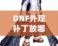 DNF外觀補丁放哪里？輕松解鎖獨特個性裝扮！