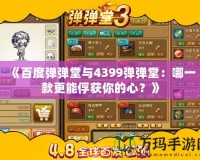 《百度彈彈堂與4399彈彈堂：哪一款更能俘獲你的心？》