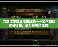 刀塔傳奇影之魔王攻略——如何征服這位強(qiáng)敵，成為最強(qiáng)指揮官！