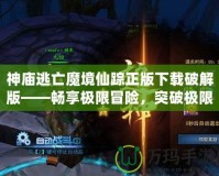 神廟逃亡魔境仙蹤正版下載破解版——暢享極限冒險，突破極限挑戰(zhàn)