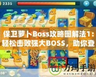 保衛(wèi)蘿卜Boss攻略圖解法1：輕松擊敗強大BOSS，助你登頂高分榜！