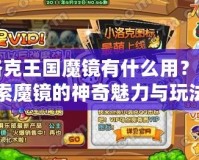 洛克王國(guó)魔鏡有什么用？探索魔鏡的神奇魅力與玩法