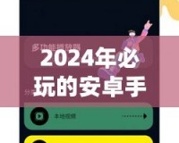 2024年必玩的安卓手機(jī)網(wǎng)絡(luò)游戲推薦，暢享指尖上的極致體驗(yàn)！