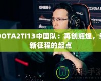 DOTA2TI13中國(guó)隊(duì)：再創(chuàng)輝煌，嶄新征程的起點(diǎn)