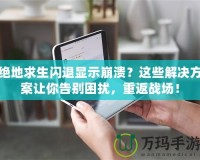 絕地求生閃退顯示崩潰？這些解決方案讓你告別困擾，重返戰(zhàn)場(chǎng)！