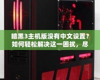 暗黑3主機版沒有中文設(shè)置？如何輕松解決這一困擾，盡享魔幻世界！