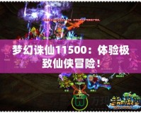 夢幻誅仙11500：體驗極致仙俠冒險！