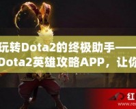 玩轉(zhuǎn)Dota2的終極助手——Dota2英雄攻略APP，讓你的游戲技能突飛猛進(jìn)！