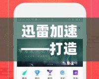 迅雷加速——打造極速網(wǎng)絡(luò)體驗，讓下載更暢快