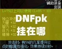 DNFpk掛在哪下載？教你如何安全、快速地獲取最強(qiáng)PK輔助！