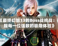 《最終幻想13的Boss戰(zhàn)挑戰(zhàn)：征服每一位強敵的極限體驗》